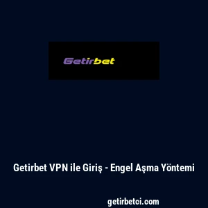 Getirbet VPN ile Giriş - Engel Aşma Y&ouml;ntemi
